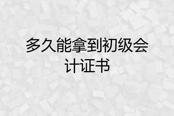 多久能拿到初级会计证书
