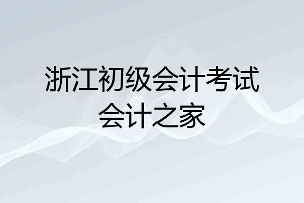 浙江初级会计考试会计之家