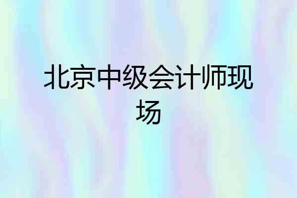 北京中级会计师现场