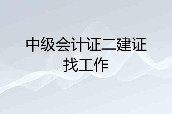 中级会计证二建证找工作