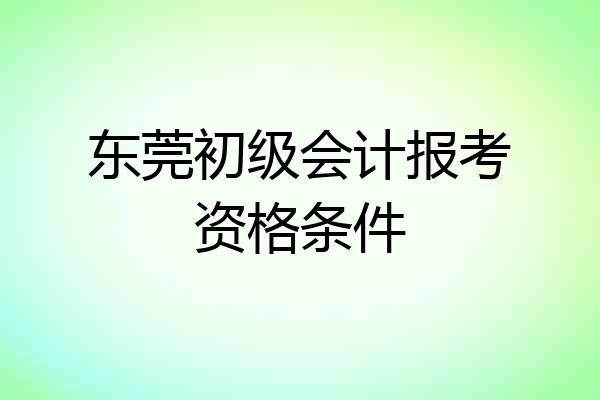 东莞初级会计报考资格条件