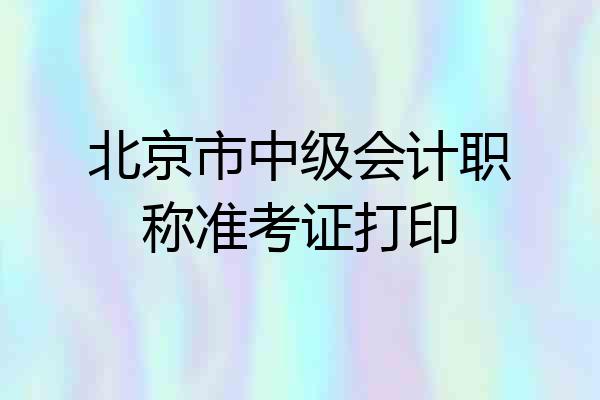 北京市中级会计职称准考证打印