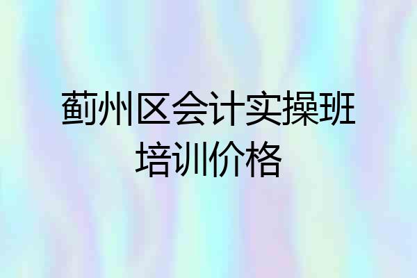 蓟州区会计实操班培训价格