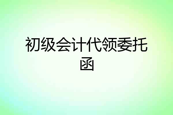初级会计代领委托函