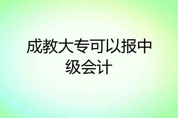成教大专可以报中级会计