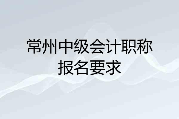 常州中级会计职称报名要求