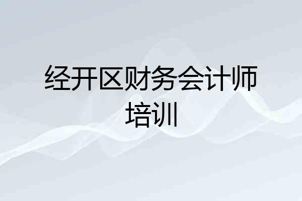 经开区财务会计师培训