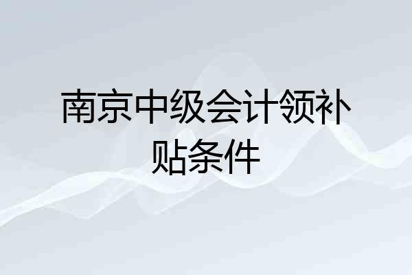 南京中级会计领补贴条件