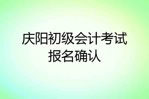 庆阳初级会计考试报名确认