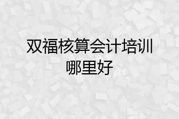 双福核算会计培训哪里好