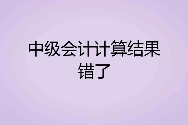 中级会计计算结果错了