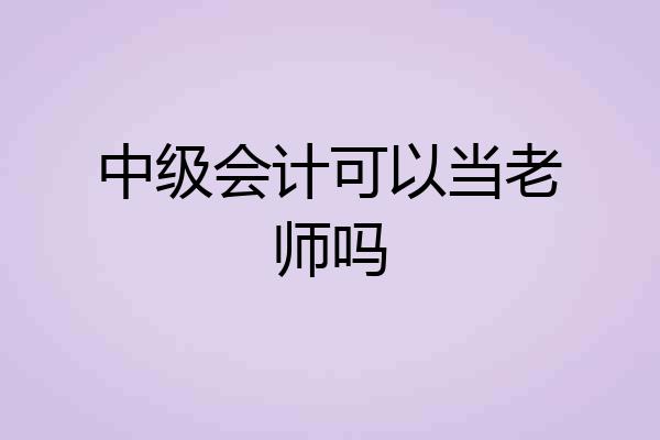 中级会计可以当老师吗