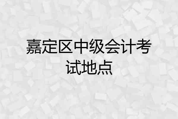 嘉定区中级会计考试地点