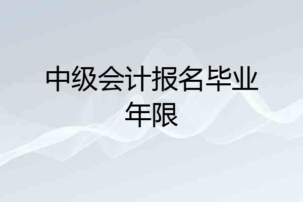中级会计报名毕业年限