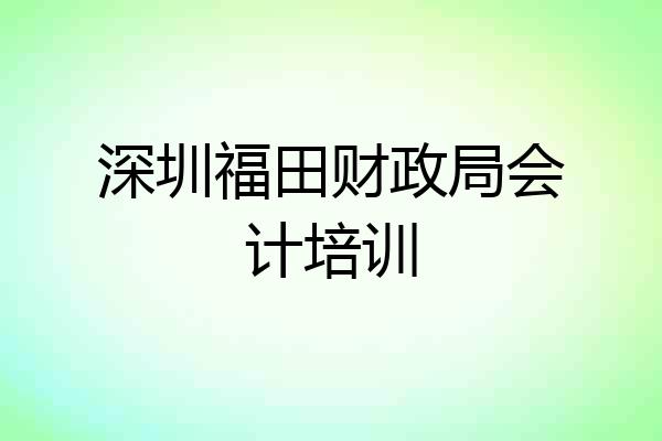 深圳福田财政局会计培训