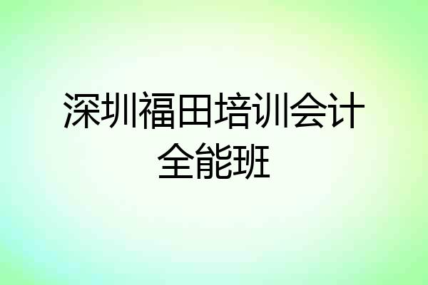 深圳福田培训会计全能班