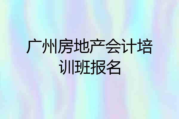 广州房地产会计培训班报名