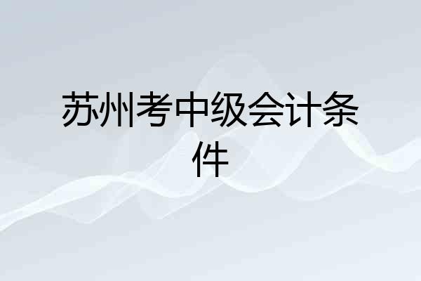 苏州考中级会计条件