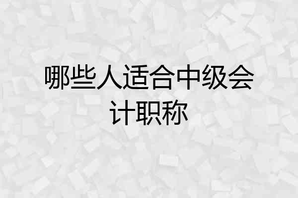 哪些人适合中级会计职称
