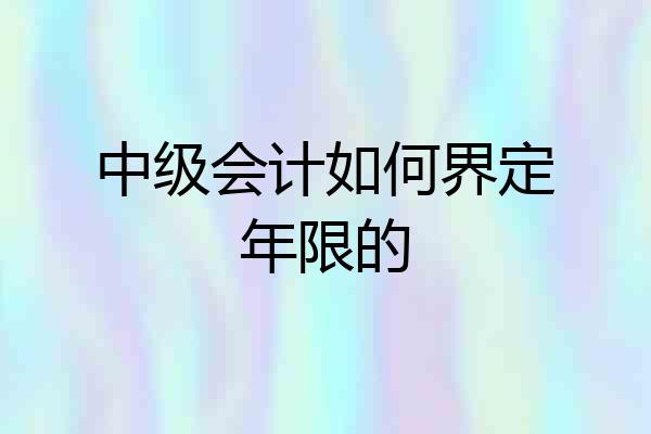 中级会计如何界定年限的