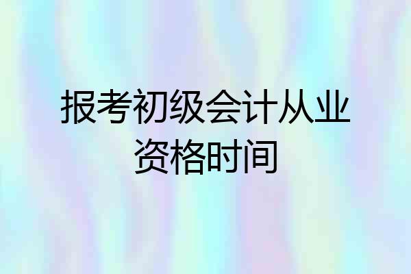 报考初级会计从业资格时间
