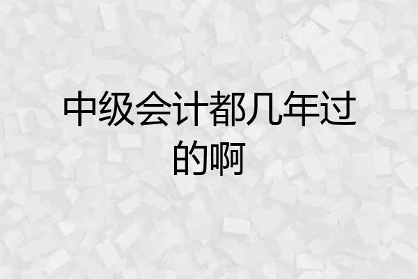中级会计都几年过的啊