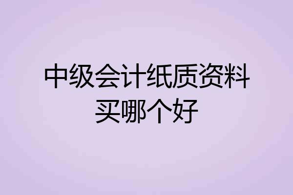 中级会计纸质资料买哪个好