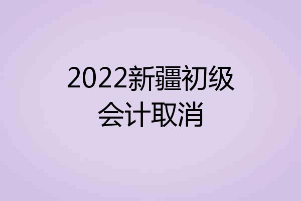 2022新疆初级会计取消
