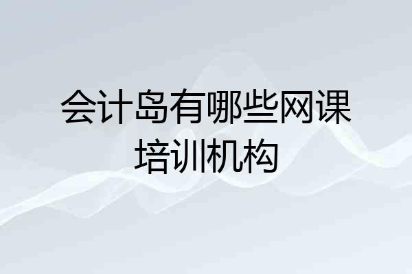 会计岛有哪些网课培训机构
