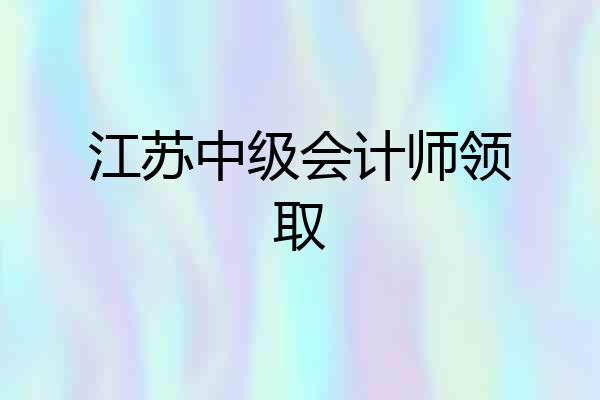 江苏中级会计师领取