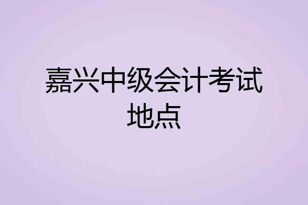 嘉兴中级会计考试地点