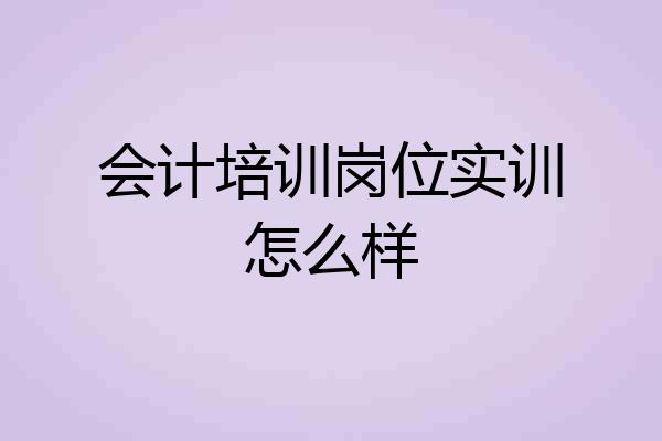 会计培训岗位实训怎么样