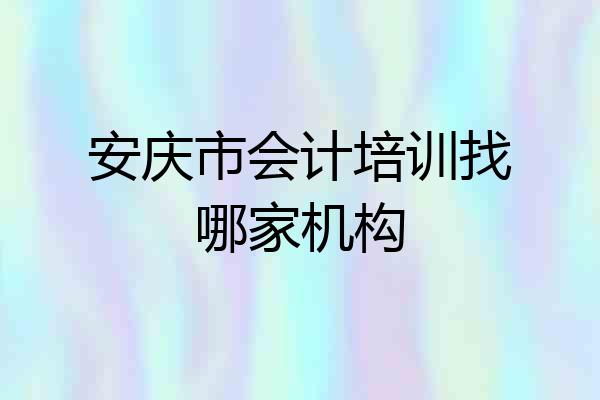 安庆市会计培训找哪家机构