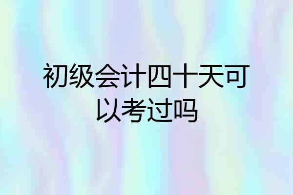 初级会计四十天可以考过吗