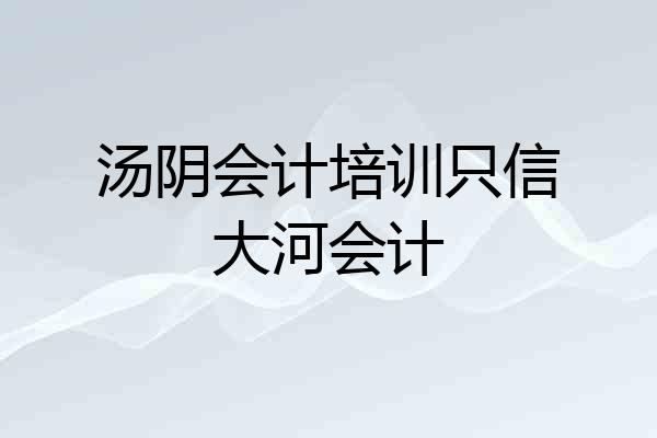 汤阴会计培训只信大河会计
