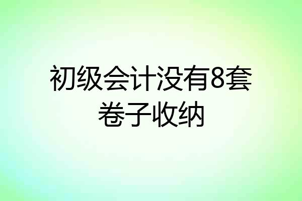 初级会计没有8套卷子收纳