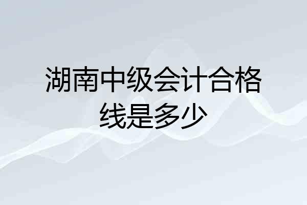 湖南中级会计合格线是多少