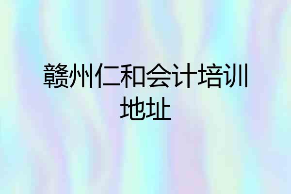赣州仁和会计培训地址