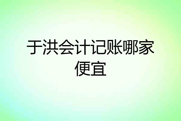 于洪会计记账哪家便宜
