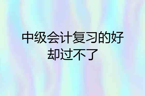 中级会计复习的好却过不了
