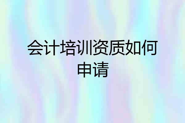 会计培训资质如何申请