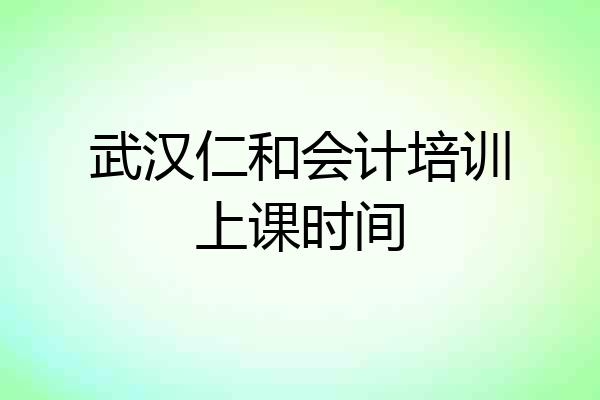 武汉仁和会计培训上课时间