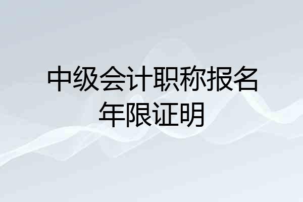 中级会计职称报名年限证明