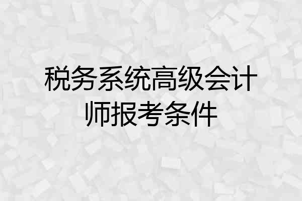 税务系统高级会计师报考条件