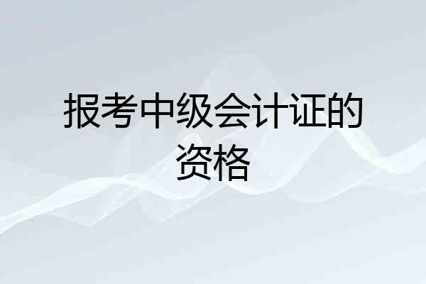 报考中级会计证的资格
