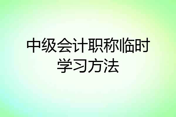 中级会计职称临时学习方法