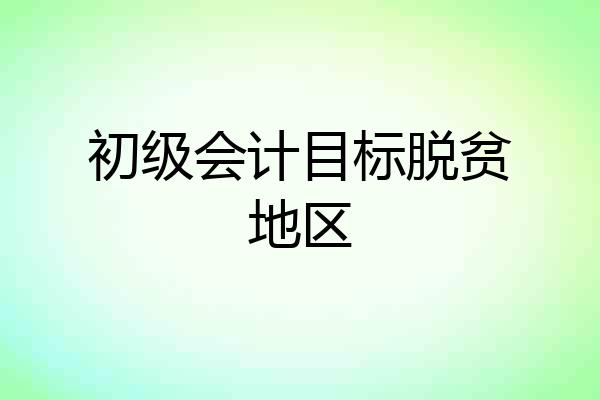 初级会计目标脱贫地区