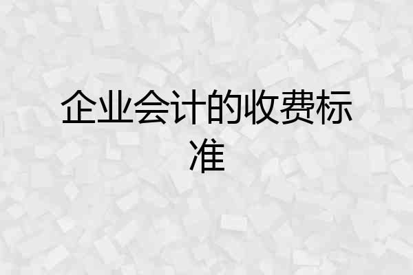 企业会计的收费标准