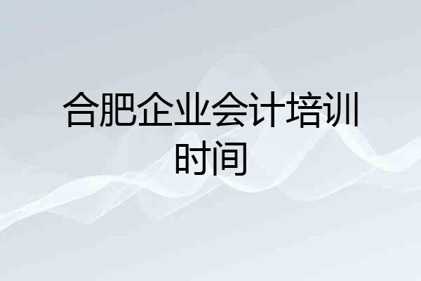 合肥企业会计培训时间