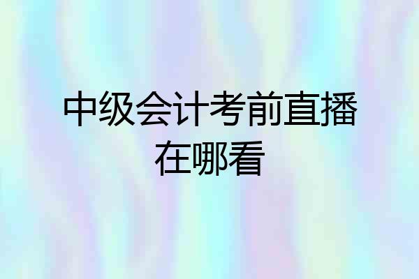 中级会计考前直播在哪看